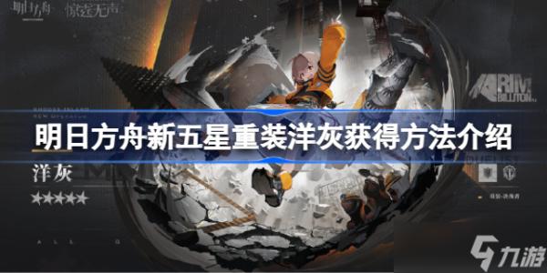 《明日方舟》新五星重装洋灰怎么获得 《明日方舟》新五星重装洋灰获得方法介绍