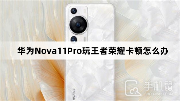 华为Nova11Pro玩王者荣耀卡顿怎么办