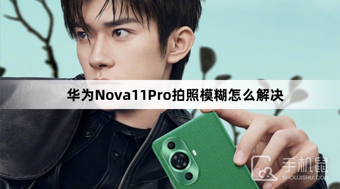 华为Nova11Pro拍照模糊怎么解决