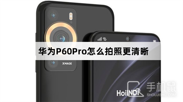 华为P60Pro怎么拍照更清晰