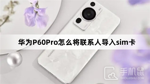 华为P60Pro怎么将联系人导入sim卡