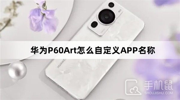 华为P60Art怎么自定义APP名称