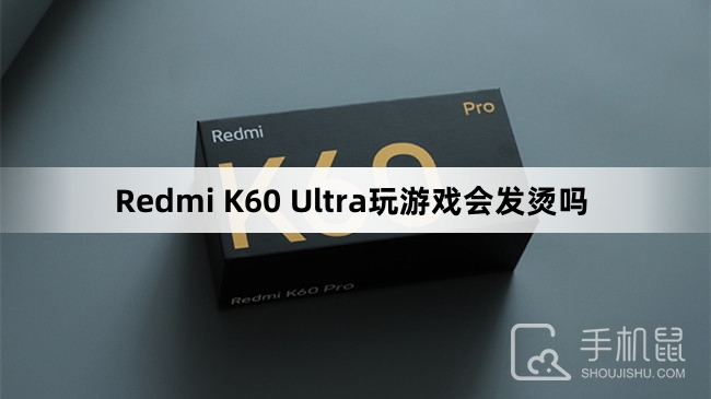 Redmi K60 Ultra玩游戏会发烫吗