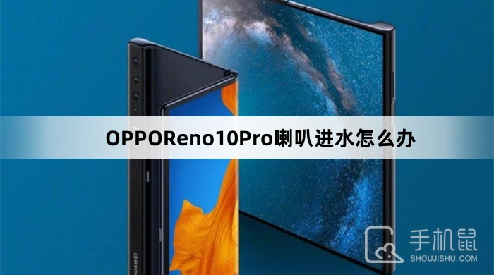 OPPOReno10Pro喇叭进水怎么办