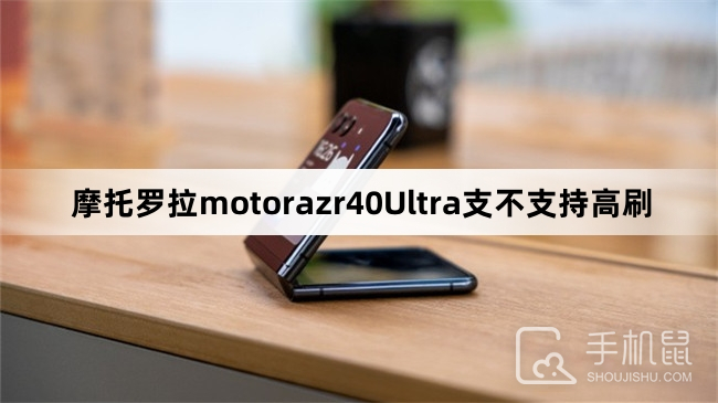 摩托罗拉motorazr40Ultra支不支持高刷