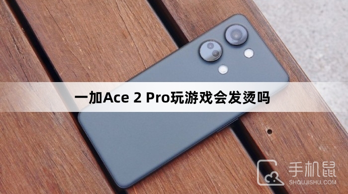 一加Ace 2 Pro玩游戏会发烫吗