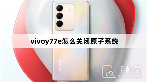 vivoy77e怎么关闭原子系统