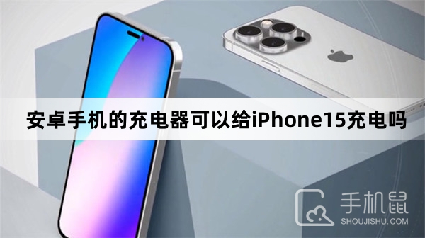 安卓手机的充电器可以给iPhone15充电吗