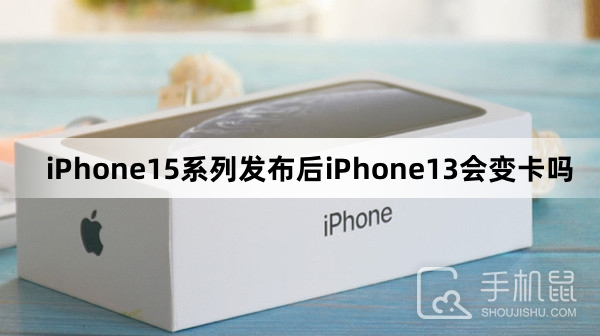 iPhone15系列发布后iPhone13会变卡吗