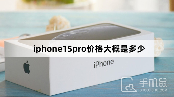 iphone15pro价格大概是多少