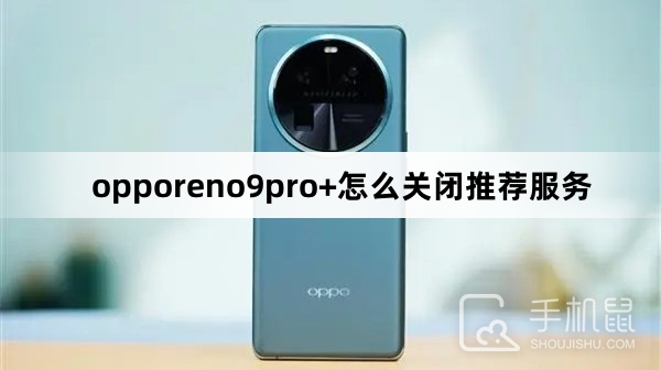 opporeno9pro+怎么关闭推荐服务