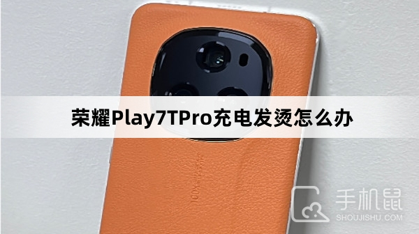 荣耀Play7TPro充电发烫怎么办