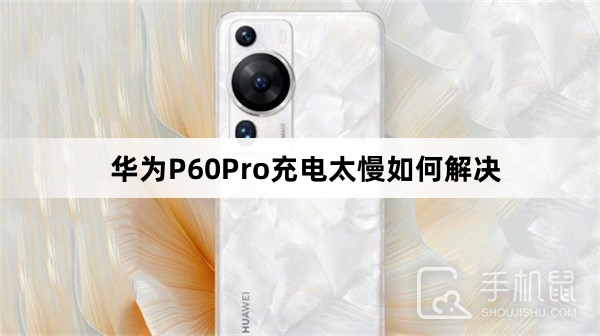 华为P60Pro充电太慢如何解决