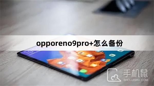opporeno9pro+怎么备份-opporeno9pro+备份方法