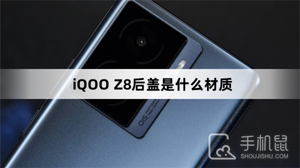 iQOO Z8后盖是什么材质