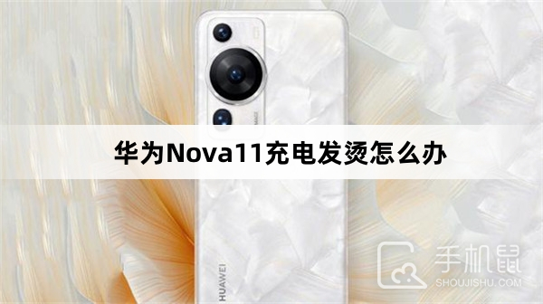 华为Nova11充电发烫怎么办