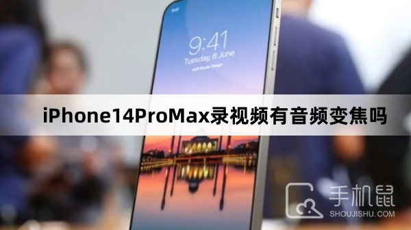 iPhone14ProMax录视频有音频变焦吗