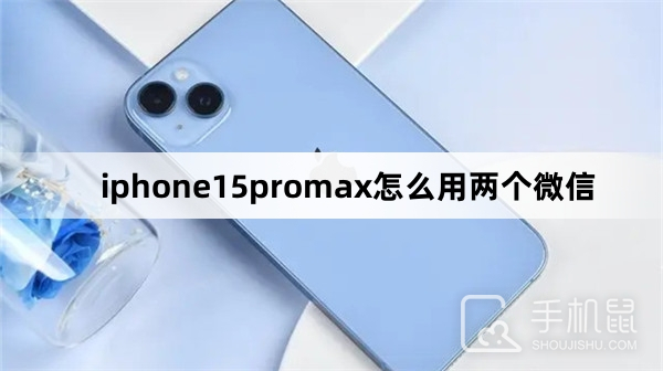 iphone15promax怎么用两个微信-iphone15promax用两个微信方法