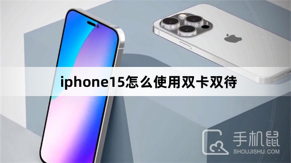 iphone15怎么使用双卡双待