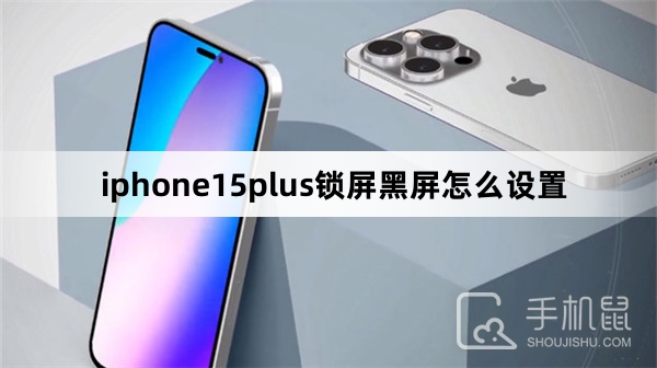 iphone15plus锁屏黑屏怎么设置