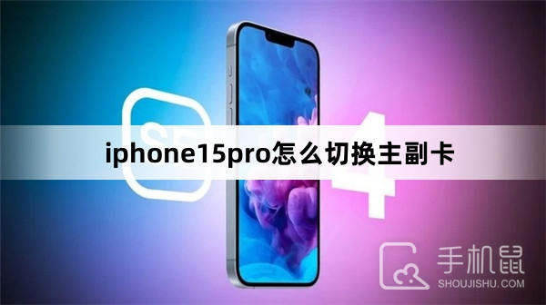 iphone15pro怎么切换主副卡