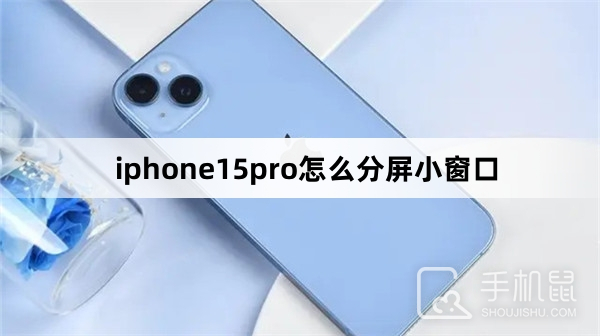 iphone15pro怎么分屏小窗口