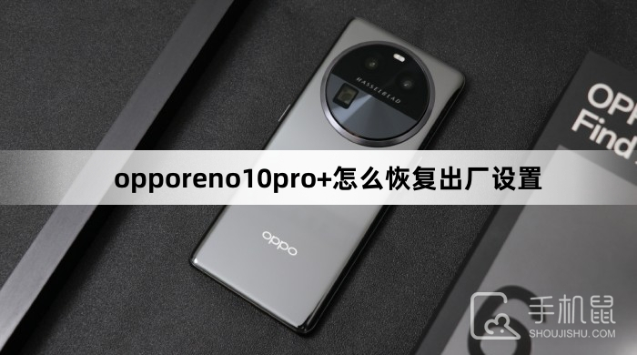 opporeno10pro+怎么恢复出厂设置-opporeno10pro+恢复出厂设置方法