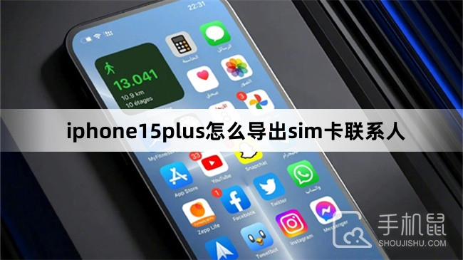 iphone15plus怎么导出sim卡联系人-iphone15plus导出sim卡联系人方法