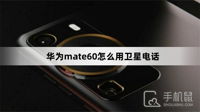 华为mate60怎么用卫星电话