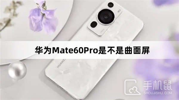 华为Mate60Pro是不是曲面屏-华为Mate60Pro是什么屏幕
