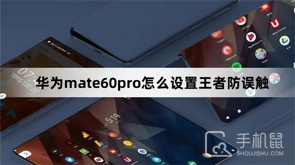 华为mate60pro怎么设置王者防误触