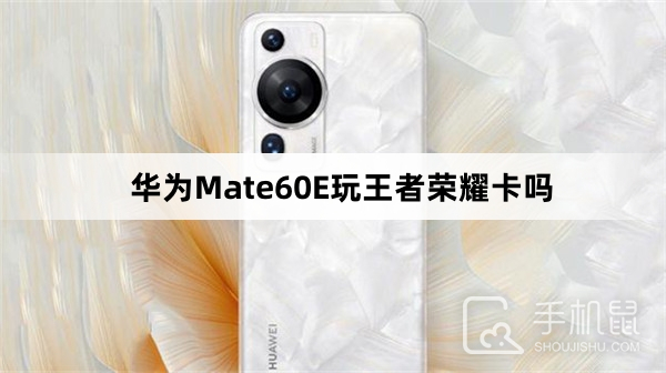 华为Mate60E玩王者荣耀卡吗